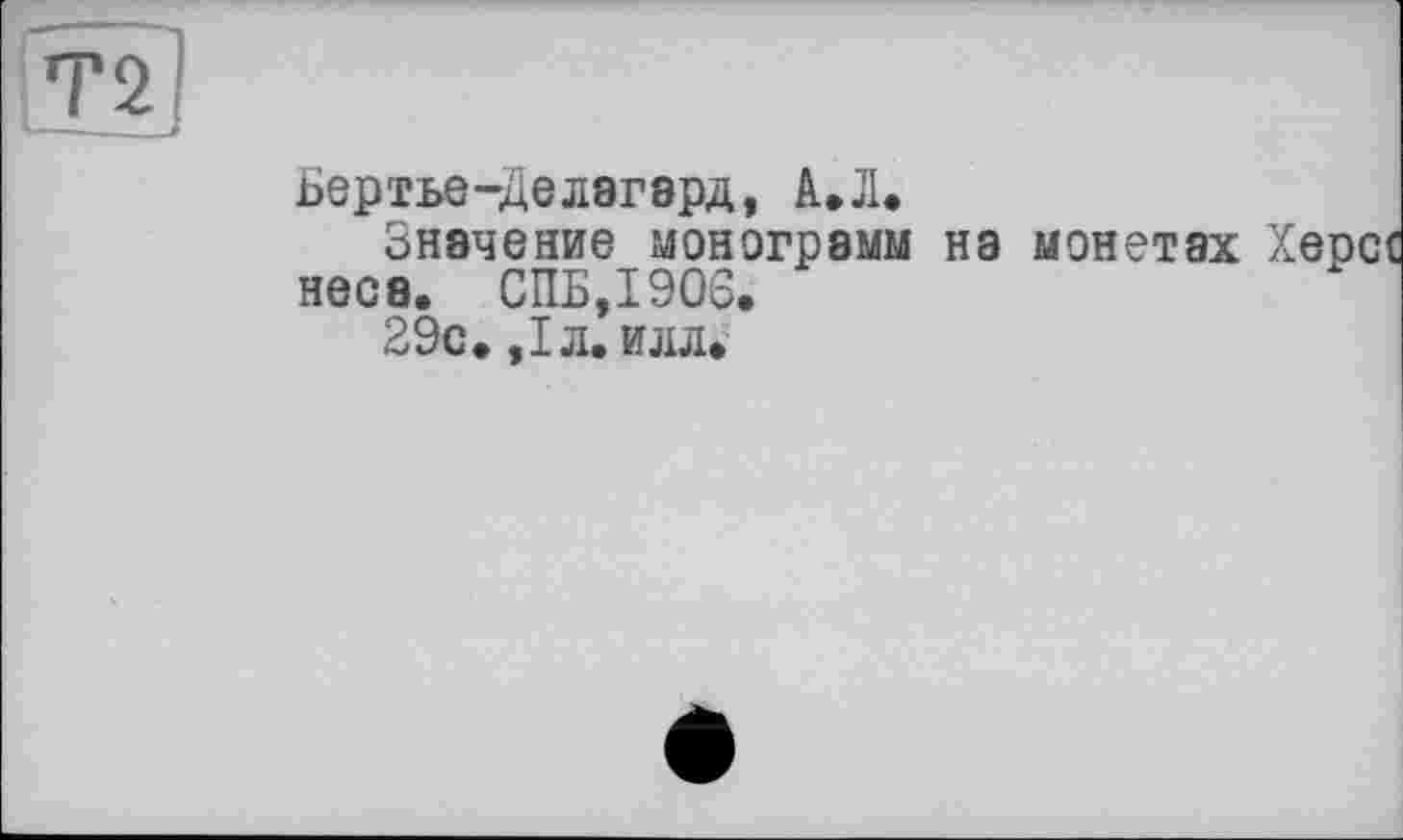 ﻿Бертье-Делагард, А,Л.
Значение монограмм на монетах неса. СПБ,1906.
29с. ,1л. илл.